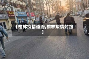 【榆林疫情道路,榆林疫情封路】
