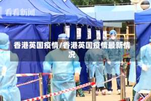 香港英国疫情/香港英国疫情最新情况