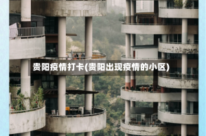 贵阳疫情打卡(贵阳出现疫情的小区)