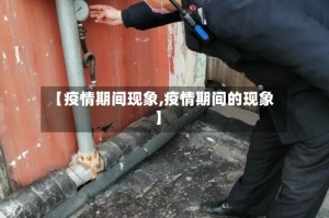 【疫情期间现象,疫情期间的现象】