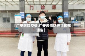 【广安医院疫情,广安疫情防控指挥部通告】