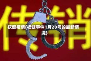 权健疫情(权健事件1月20号的最新情况)