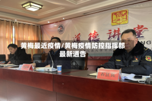黄梅最近疫情/黄梅疫情防控指挥部最新通告