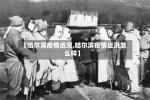 【哈尔滨疫情近况,哈尔滨疫情近况怎么样】