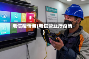 电信疫情包(电信营业厅疫情)