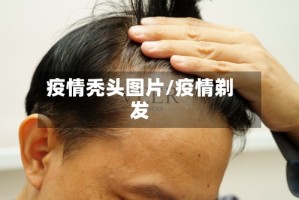 疫情秃头图片/疫情剃发