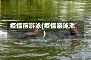 疫情前游泳(疫情游泳池)