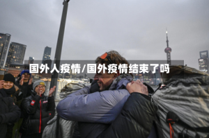 国外人疫情/国外疫情结束了吗
