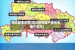 湖北最重疫情(湖北疫情最严重的是哪个地方)