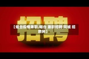 【烟台疫情兼职,烟台 兼职招聘 同城 招聘网】