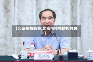 【北京疫情领导,北京市疫情防控领导】
