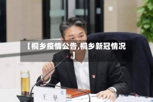 【桐乡疫情公告,桐乡新冠情况】