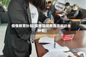疫情教育补贴(疫情期间教育培训行业补贴)