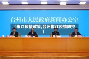 【椒江疫情政策,台州椒江疫情防控】