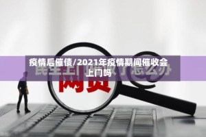 疫情后催债/2021年疫情期间催收会上门吗