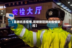 【昆明抗击疫情,昆明新冠肺炎疫情防控】