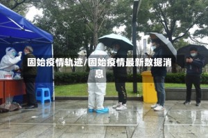 固始疫情轨迹/固始疫情最新数据消息