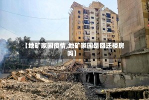 【地矿家园疫情,地矿家园是回迁楼房吗】