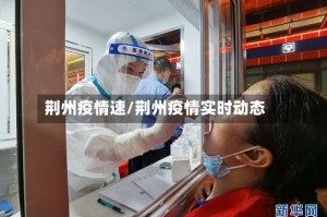 荆州疫情速/荆州疫情实时动态