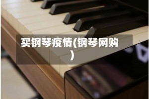 买钢琴疫情(钢琴网购)