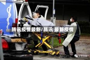 腾讯疫情最新/腾讯 最新疫情