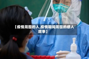 【疫情周围的人,疫情期间周围的感人故事】