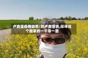 卢森堡疫情动态/到卢森堡去,探寻这个国家的一千零一面