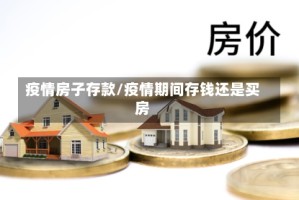 疫情房子存款/疫情期间存钱还是买房