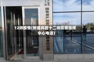 12师疫情(新疆兵团十二师防疫指挥中心电话)