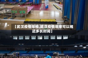 【武汉疫情年检,武汉疫情年审可以推迟多长时间】