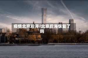 疫情北京后海/北京后海恢复了吗
