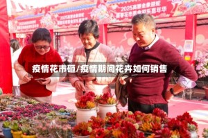 疫情花市砸/疫情期间花卉如何销售