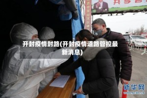 开封疫情封路(开封疫情道路管控最新消息)
