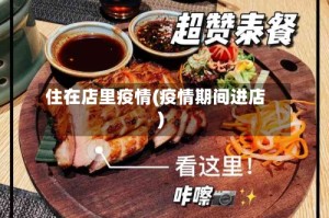 住在店里疫情(疫情期间进店)