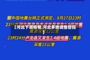 【河北下调疫情,河北多地调整管控】
