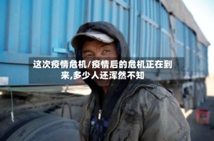 这次疫情危机/疫情后的危机正在到来,多少人还浑然不知