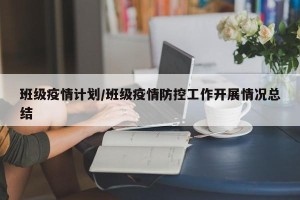 班级疫情计划/班级疫情防控工作开展情况总结