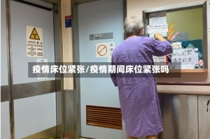 疫情床位紧张/疫情期间床位紧张吗