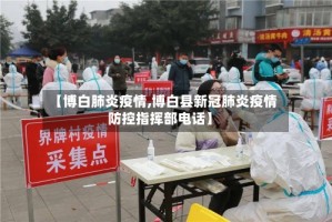 【博白肺炎疫情,博白县新冠肺炎疫情防控指挥部电话】