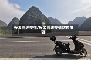 兴义高速疫情/兴义高速疫情防控电话