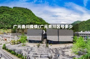 广元青川疫情(广元青川区号多少)