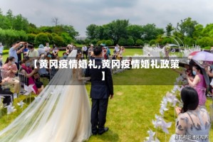 【黄冈疫情婚礼,黄冈疫情婚礼政策】