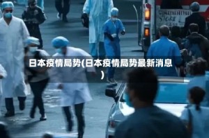 日本疫情局势(日本疫情局势最新消息)