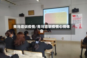 青马培训疫情/青马培训疫情心得体会