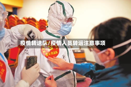 疫情转送队/疫情人员转运注意事项-第1张图片