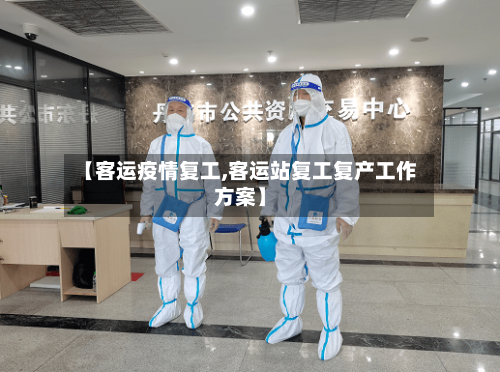 【客运疫情复工,客运站复工复产工作方案】-第1张图片