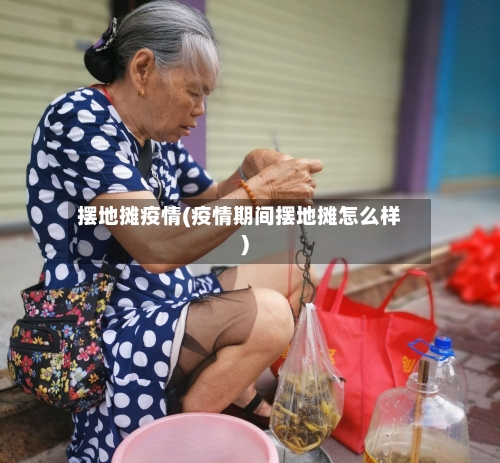 摆地摊疫情(疫情期间摆地摊怎么样)-第1张图片