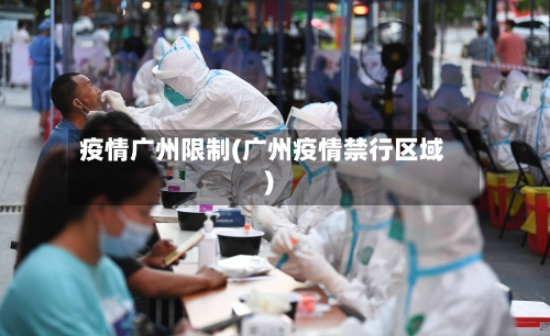 疫情广州限制(广州疫情禁行区域)-第2张图片