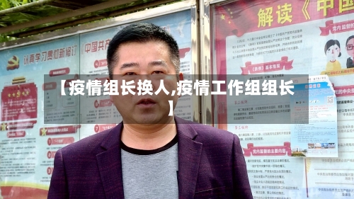 【疫情组长换人,疫情工作组组长】-第2张图片