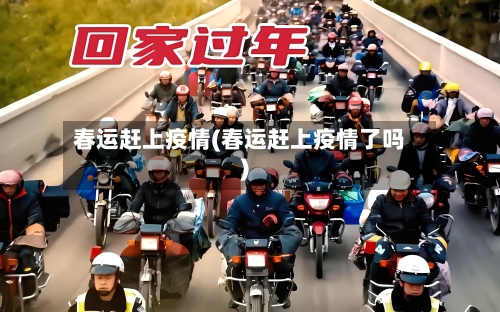 春运赶上疫情(春运赶上疫情了吗)-第1张图片